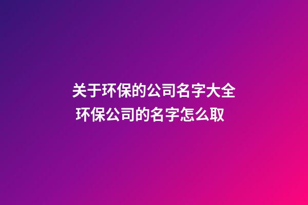 关于环保的公司名字大全 环保公司的名字怎么取-第1张-公司起名-玄机派